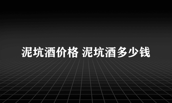 泥坑酒价格 泥坑酒多少钱