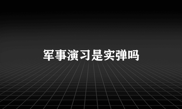 军事演习是实弹吗