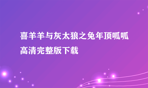 喜羊羊与灰太狼之兔年顶呱呱高清完整版下载