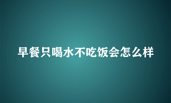 早餐只喝水不吃饭会怎么样