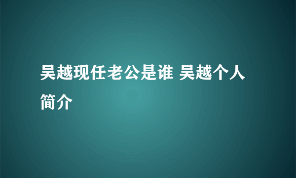 吴越现任老公是谁 吴越个人简介