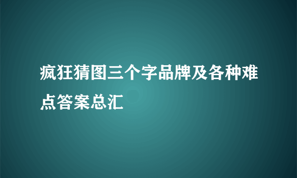 疯狂猜图三个字品牌及各种难点答案总汇