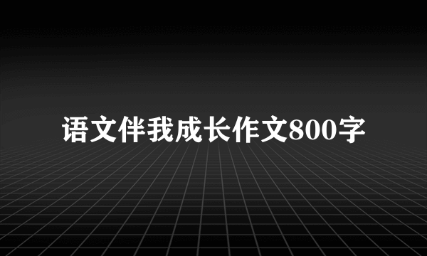 语文伴我成长作文800字