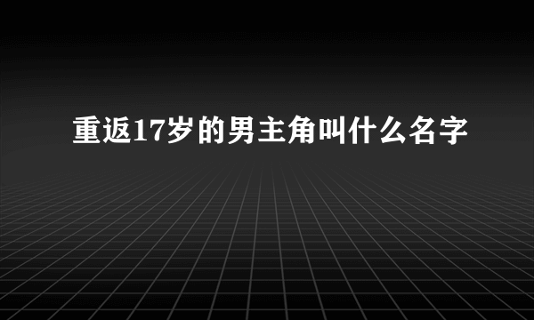 重返17岁的男主角叫什么名字