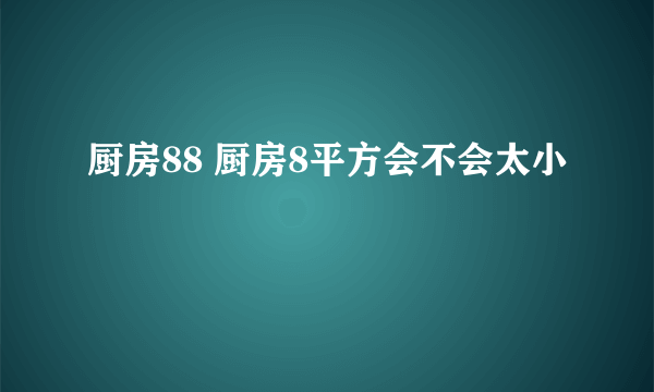 厨房88 厨房8平方会不会太小