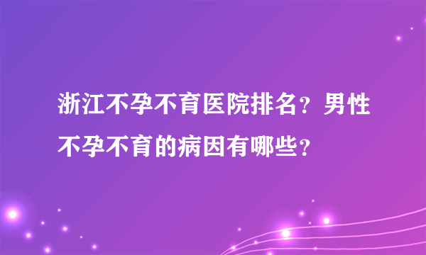 浙江不孕不育医院排名？男性不孕不育的病因有哪些？