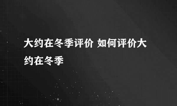 大约在冬季评价 如何评价大约在冬季