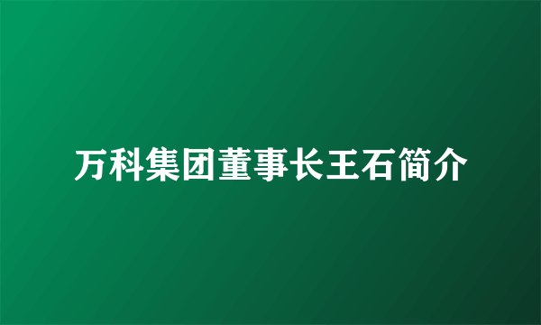 万科集团董事长王石简介