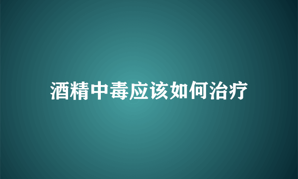 酒精中毒应该如何治疗