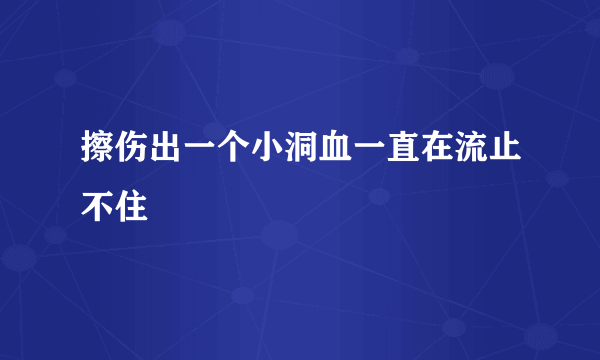 擦伤出一个小洞血一直在流止不住