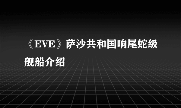 《EVE》萨沙共和国响尾蛇级舰船介绍