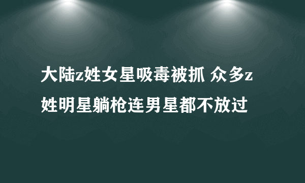 大陆z姓女星吸毒被抓 众多z姓明星躺枪连男星都不放过