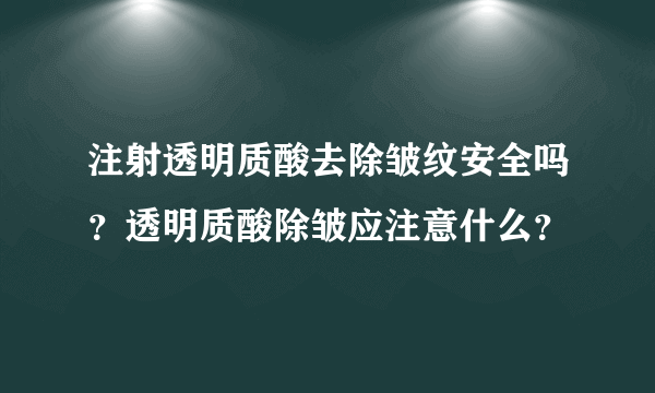 注射透明质酸去除皱纹安全吗？透明质酸除皱应注意什么？