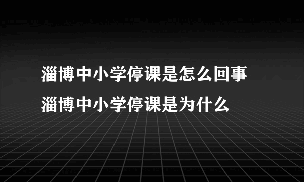 淄博中小学停课是怎么回事 淄博中小学停课是为什么