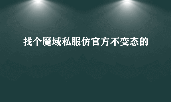 找个魔域私服仿官方不变态的