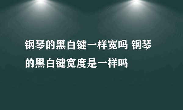 钢琴的黑白键一样宽吗 钢琴的黑白键宽度是一样吗