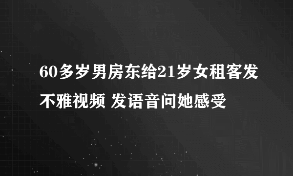 60多岁男房东给21岁女租客发不雅视频 发语音问她感受