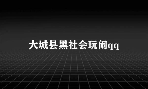 大城县黑社会玩闹qq