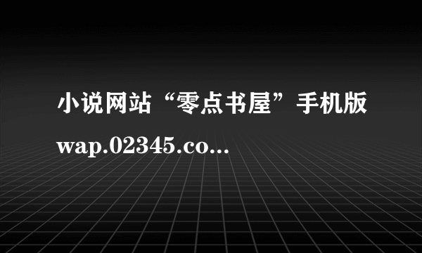 小说网站“零点书屋”手机版wap.02345.com怎么上不了了？有人知道吗？