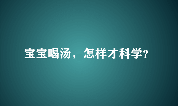 宝宝喝汤，怎样才科学？