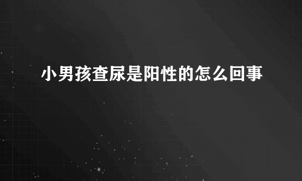 小男孩查尿是阳性的怎么回事