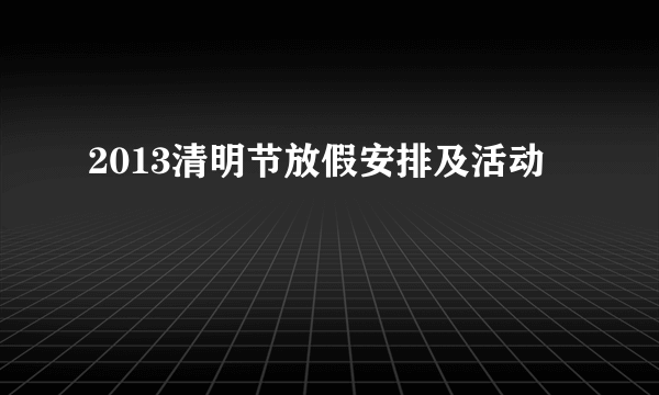 2013清明节放假安排及活动