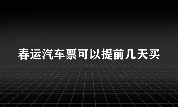 春运汽车票可以提前几天买