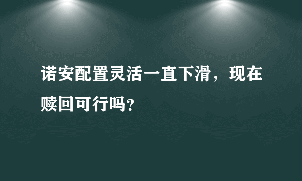 诺安配置灵活一直下滑，现在赎回可行吗？