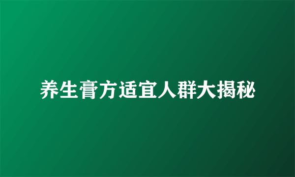 养生膏方适宜人群大揭秘