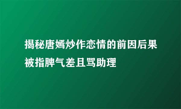 揭秘唐嫣炒作恋情的前因后果被指脾气差且骂助理