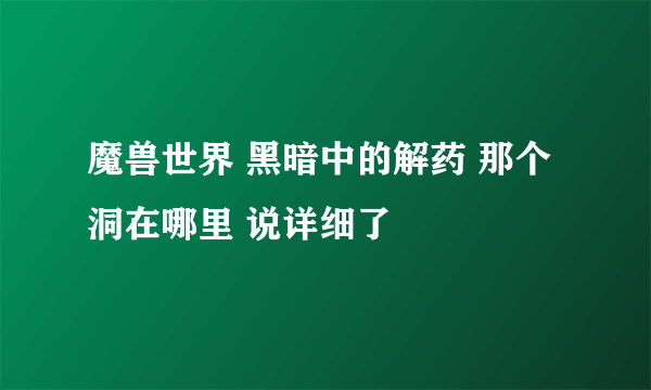 魔兽世界 黑暗中的解药 那个洞在哪里 说详细了