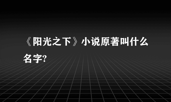 《阳光之下》小说原著叫什么名字?