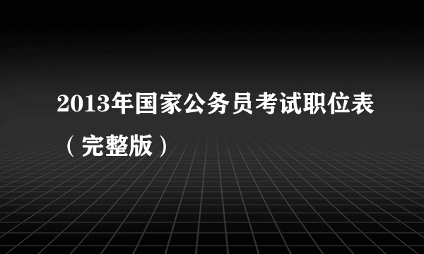 2013年国家公务员考试职位表（完整版）