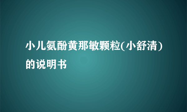 小儿氨酚黄那敏颗粒(小舒清)的说明书