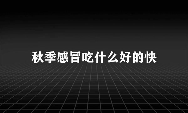 秋季感冒吃什么好的快