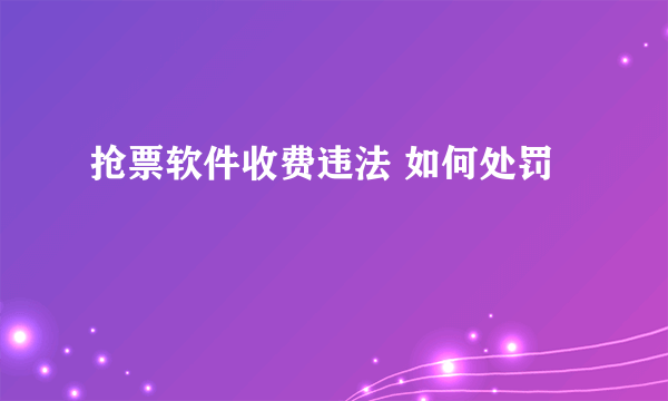 抢票软件收费违法 如何处罚