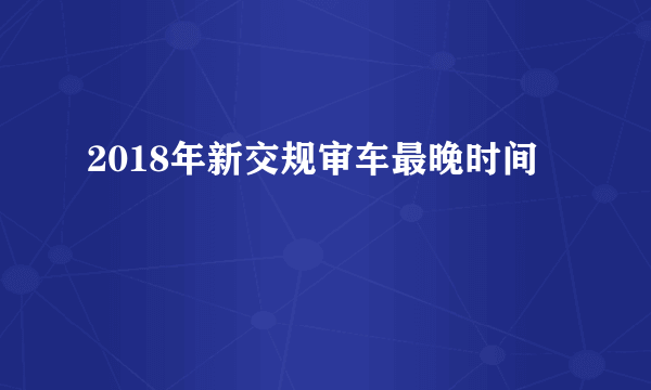 2018年新交规审车最晚时间