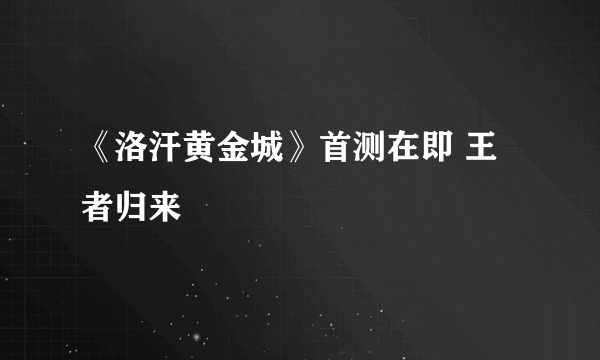 《洛汗黄金城》首测在即 王者归来