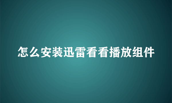 怎么安装迅雷看看播放组件