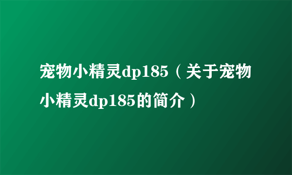 宠物小精灵dp185（关于宠物小精灵dp185的简介）