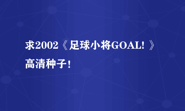 求2002《足球小将GOAL! 》高清种子！