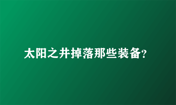 太阳之井掉落那些装备？