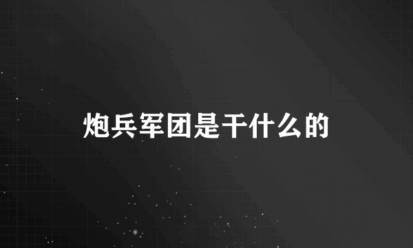 炮兵军团是干什么的