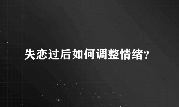 失恋过后如何调整情绪？