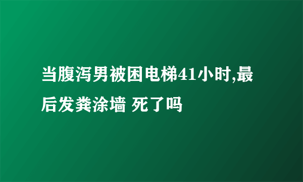 当腹泻男被困电梯41小时,最后发粪涂墙 死了吗