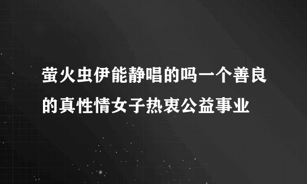 萤火虫伊能静唱的吗一个善良的真性情女子热衷公益事业