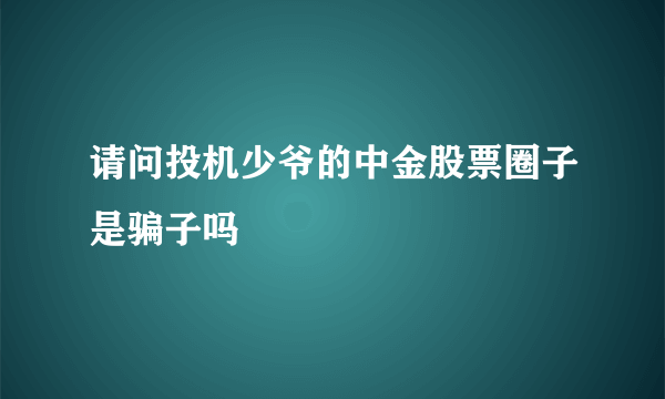 请问投机少爷的中金股票圈子是骗子吗