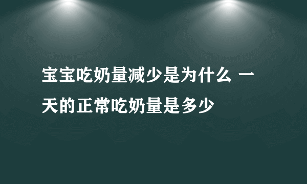 宝宝吃奶量减少是为什么 一天的正常吃奶量是多少