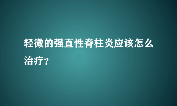 轻微的强直性脊柱炎应该怎么治疗？