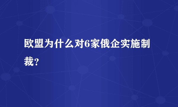 欧盟为什么对6家俄企实施制裁？